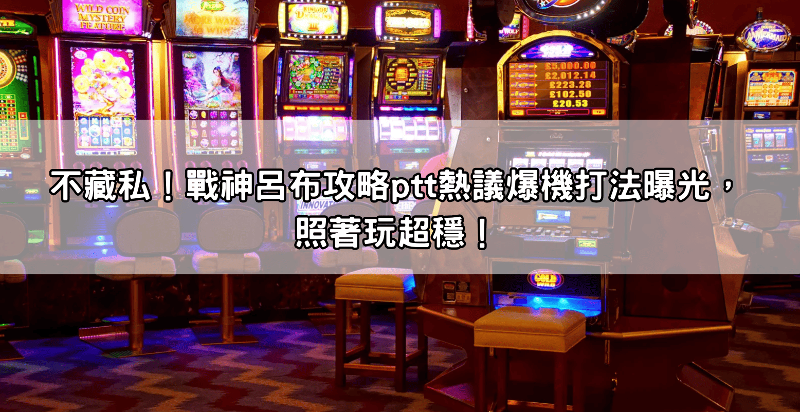 不藏私!戰神呂布攻略ptt熱議爆機打法曝光,照著玩超穩!